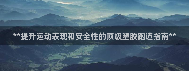 尊龙手机官方客户端下载安装：**提升运动表现和安全性的顶级塑胶跑道指南**