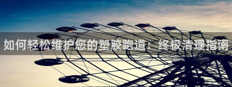尊龙登录会员登录：如何轻松维护您的塑胶跑道：终极清理指南