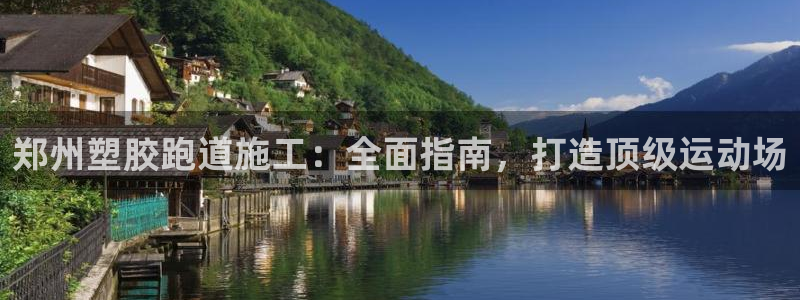 尊龙凯时 人生就是搏!平台：郑州塑胶跑道施工：全面指