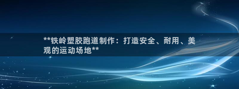 尊龙凯时只输不赢：**铁岭塑胶跑道制作：打造安全、耐用、美
观的运动场地**