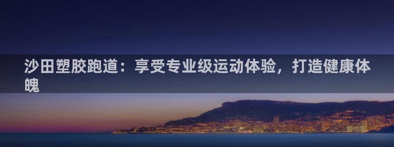 尊龙凯时新闻：沙田塑胶跑道：享受专业级运动体验，打造健康体
魄
