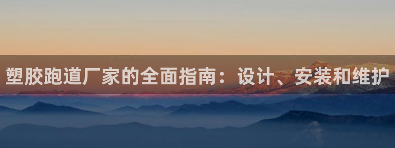 尊龙凯时-人生就是博中国官网首页：塑胶跑道厂家的全面