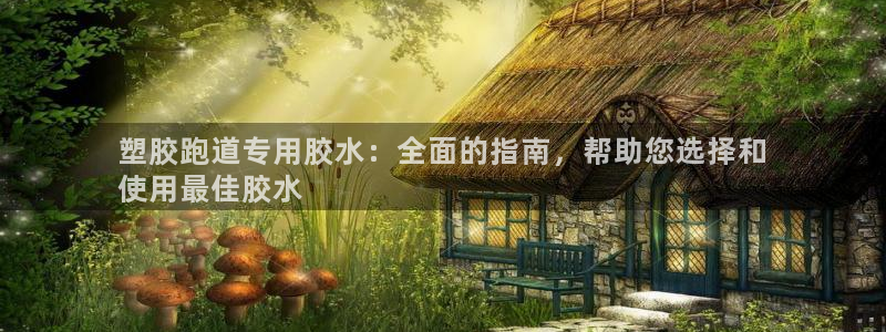 凯时在线平台官网：塑胶跑道专用胶水：全面的指南，帮助您选择和
使用最佳胶水