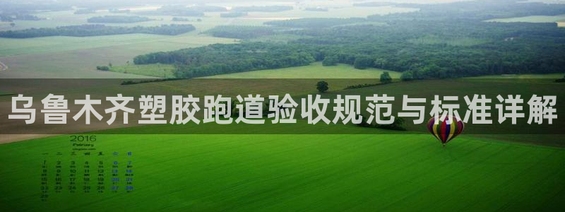 尊龙凯时·中国官方网站：乌鲁木齐塑胶跑道验收规范与标准详解