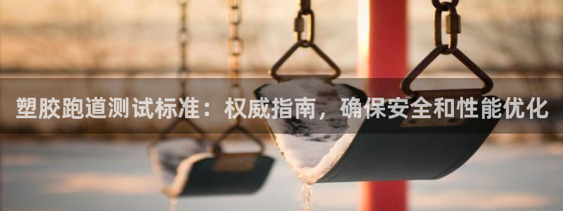 尊龙AG旗舰店：塑胶跑道测试标准：权威指南，确保安全和性能优