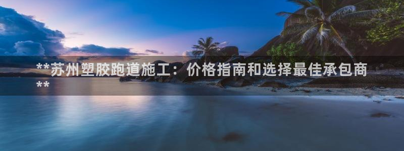 尊龙新版登录网址下载：**苏州塑胶跑道施工：价格指南和选择最佳承包商
**