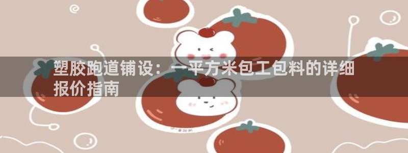 尊龙凯时不给提现怎么办：塑胶跑道铺设：一平方米包工包料的详细
报价指南