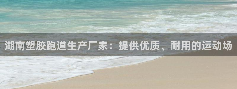 尊龙app|首选agdaohang：湖南塑胶跑道生产厂家：提供优质、耐用的运动场