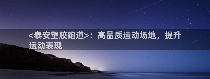 尊龙凯时登录：<泰安塑胶跑道>：高品质运动场地，提升
运动表现