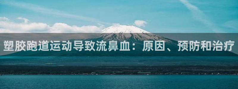 尊龙人生就是博网站下载：塑胶跑道运动导致流鼻血：原因