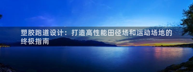 尊龙现金一下S选来就送38：塑胶跑道设计：打造高性能