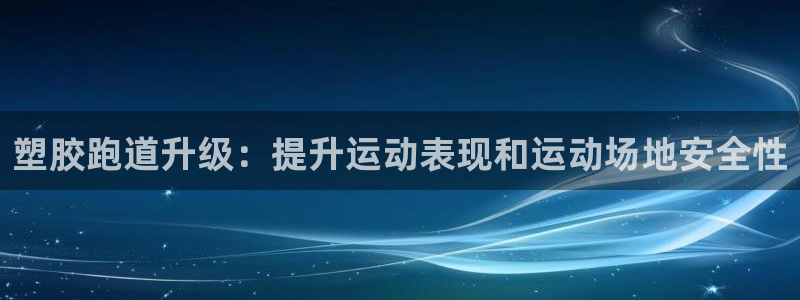 尊龙凯时app安装：塑胶跑道升级：提升运动表现和运动