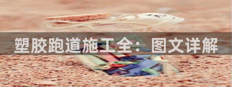 尊龙z6集团：塑胶跑道施工全：图文详解