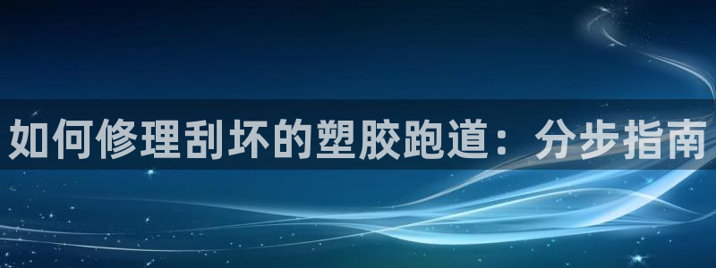 尊龙客服：如何修理刮坏的塑胶跑道：分步指南