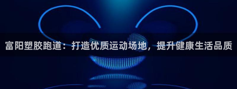 尊龙官网入口：富阳塑胶跑道：打造优质运动场地，提升健康生活品质