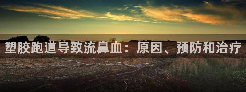 尊龙d88官网准认来就送38：塑胶跑道导致流鼻血：原