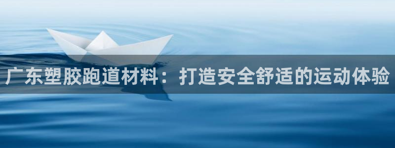 z6com尊龙凯时百家乐下载：广东塑胶跑道材料：打造