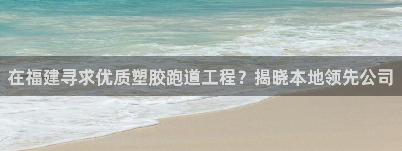 尊龙用现金一下可靠送38元：在福建寻求优质塑胶跑道工程？揭晓