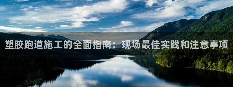 尊龙凯时代理：塑胶跑道施工的全面指南：现场最佳实践和
