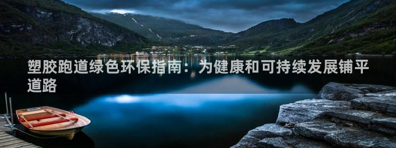 z6尊龙官网平台下载：塑胶跑道绿色环保指南：为健康和可持续发